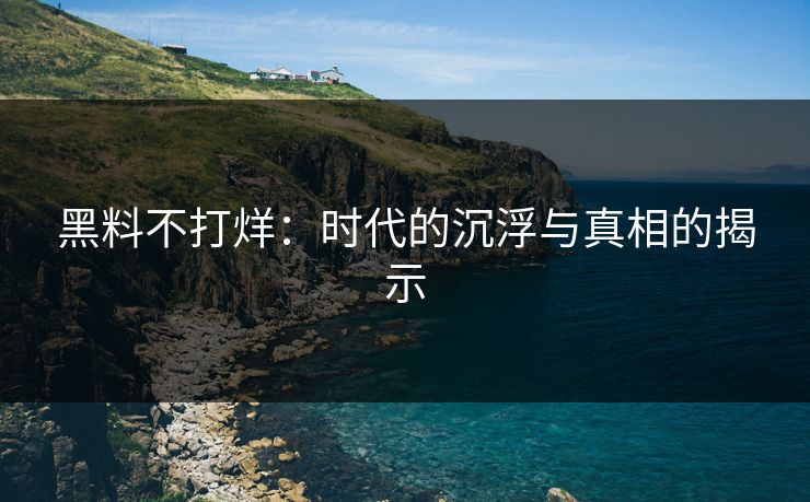 黑料不打烊：时代的沉浮与真相的揭示
