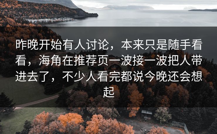 昨晚开始有人讨论,本来只是随手看看,海角在推荐页一波接一波把人带进去了,不少人看完都说今晚还会想起 昨晚开始有人讨论,本来只是随手看看,海角在推荐页一波接一波把人带进去了,不少人看完都说今晚还会想起