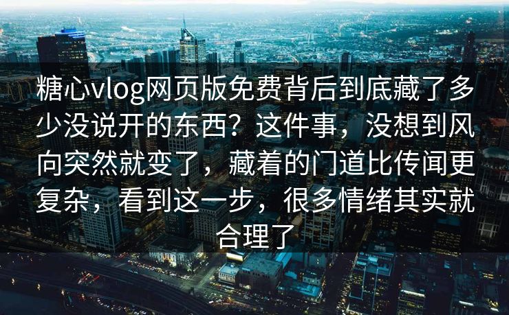 糖心vlog网页版免费背后到底藏了多少没说开的东西？这件事，没想到风向突然就变了，藏着的门道比传闻更复杂，看到这一步，很多情绪其实就合理了