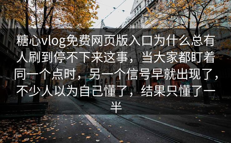 糖心vlog免费网页版入口为什么总有人刷到停不下来这事,当大家都盯着同一个点时,另一个信号早就出现了,不少人以为自己懂了,结果只懂了一半 糖心vlog免费网页版入口为什么总有人刷到停不下来这事,当大家都盯着同一个点时,另一个信号早就出现了,不少人以为自己懂了,结果只懂了一半