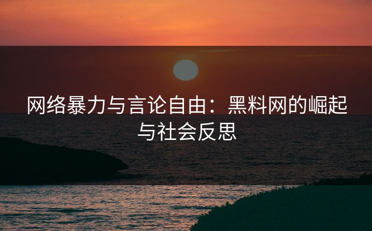 网络暴力与言论自由:黑料网的崛起与社会反思