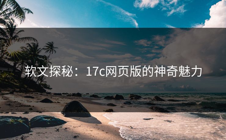 软文探秘：17c网页版的神奇魅力