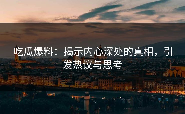 吃瓜爆料：揭示内心深处的真相，引发热议与思考
