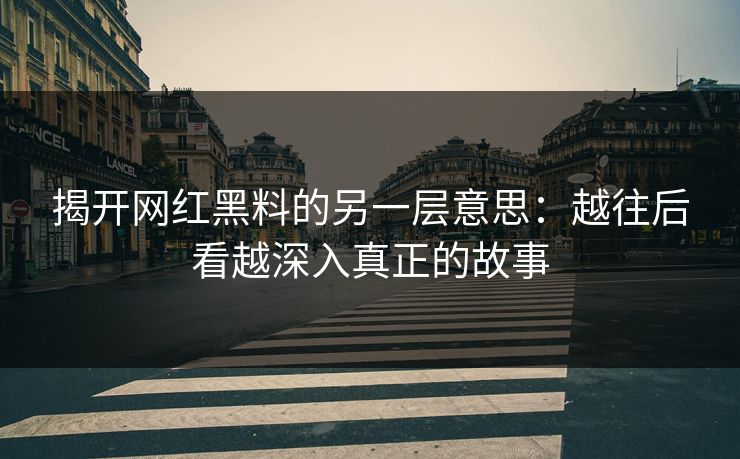 揭开网红黑料的另一层意思：越往后看越深入真正的故事