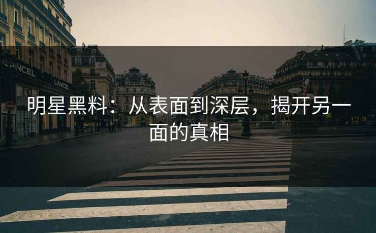 明星黑料：从表面到深层，揭开另一面的真相