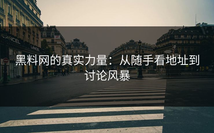 黑料网的真实力量:从随手看地址到讨论风暴