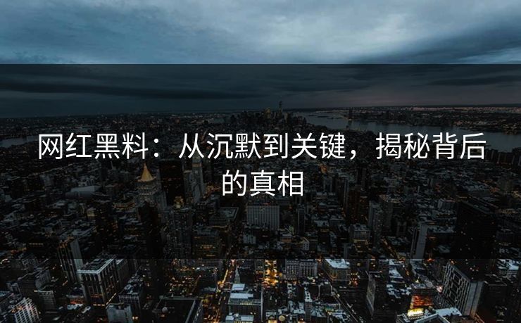 网红黑料:从沉默到关键,揭秘背后的真相
