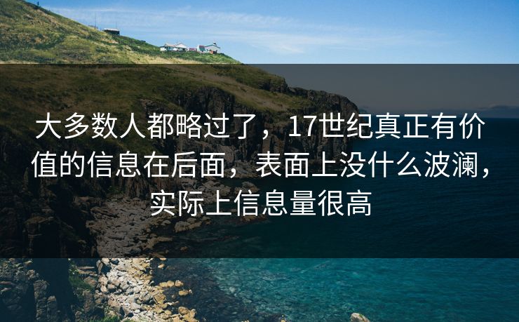 大多数人都略过了,17世纪真正有价值的信息在后面,表面上没什么波澜,实际上信息量很高
