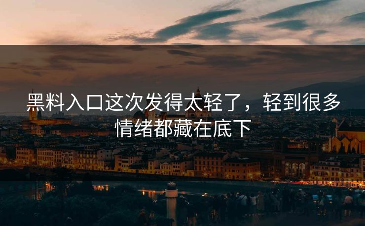 黑料入口这次发得太轻了,轻到很多情绪都藏在底下