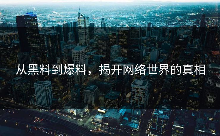 从黑料到爆料,揭开网络世界的真相