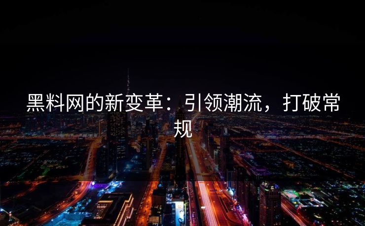 黑料网的新变革:引领潮流,打破常规