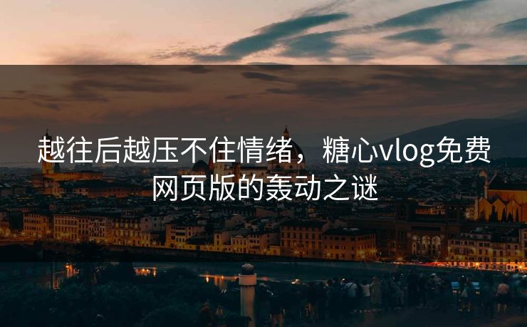 越往后越压不住情绪，糖心vlog免费网页版的轰动之谜
